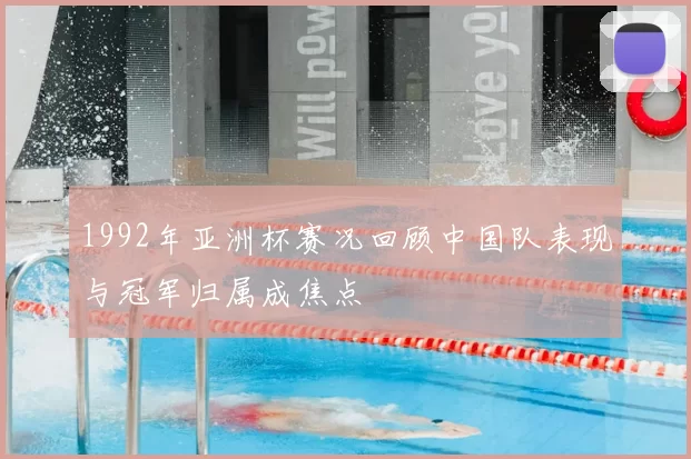 1992年亚洲杯赛况回顾中国队表现与冠军归属成焦点