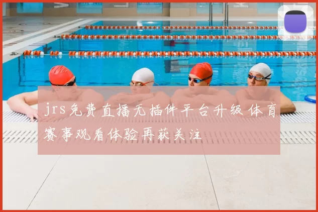 jrs免费直播无插件平台升级 体育赛事观看体验再获关注