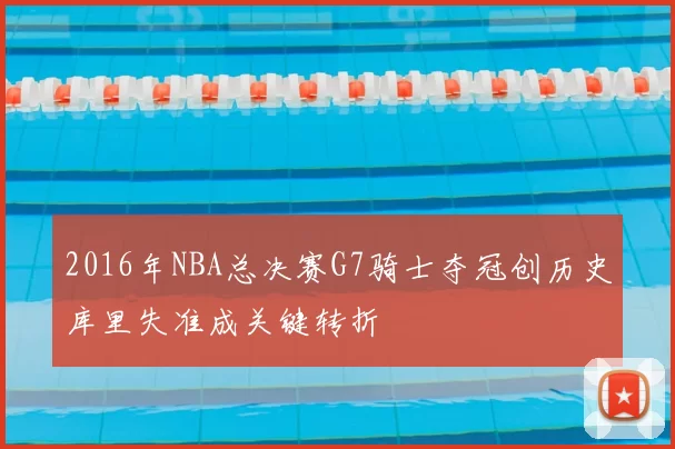 2016年NBA总决赛G7骑士夺冠创历史库里失准成关键转折