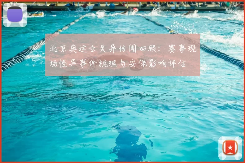 北京奥运会灵异传闻回顾:赛事现场怪异事件梳理与安保影响评估