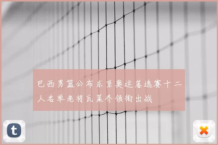 巴西男篮公布东京奥运落选赛十二人名单老将瓦莱乔领衔出战