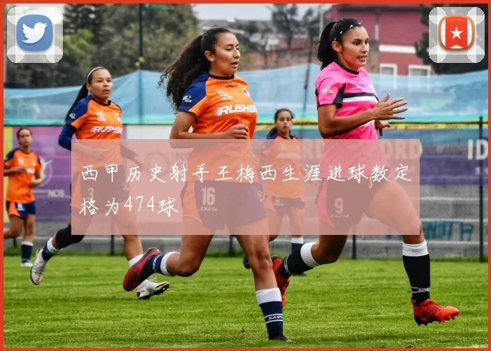西甲历史射手王梅西生涯进球数定格为474球