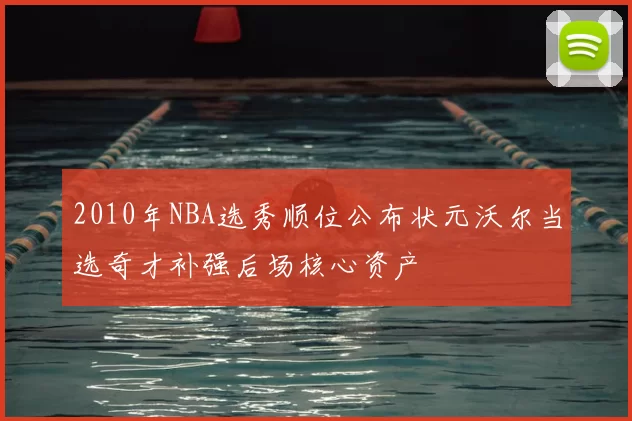 2010年NBA选秀顺位公布状元沃尔当选奇才补强后场核心资产