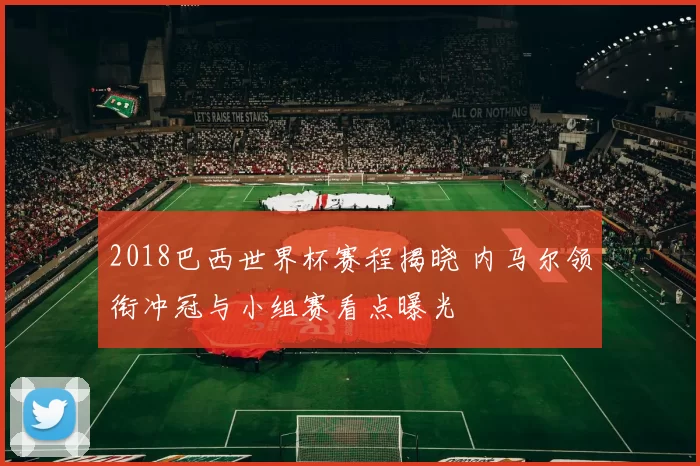 2018巴西世界杯赛程揭晓 内马尔领衔冲冠与小组赛看点曝光