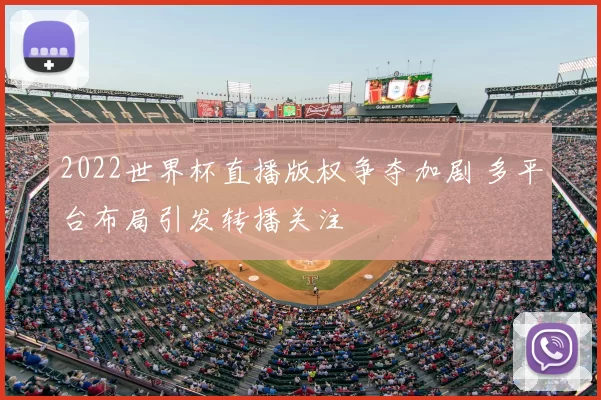 2022世界杯直播版权争夺加剧 多平台布局引发转播关注