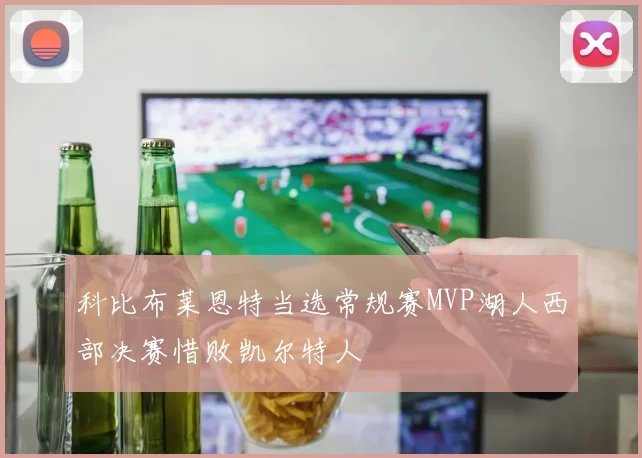 科比布莱恩特当选常规赛MVP湖人西部决赛惜败凯尔特人