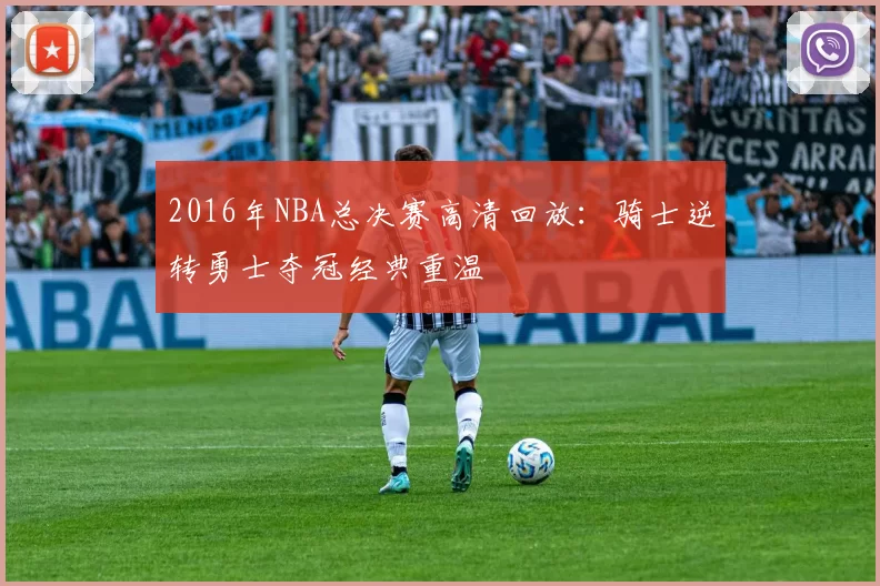 2016年NBA总决赛高清回放:骑士逆转勇士夺冠经典重温