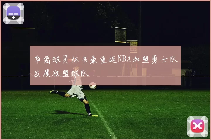 华裔球员林书豪重返NBA加盟勇士队发展联盟球队
