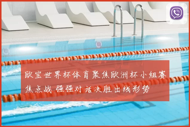 欧宝世界杯体育聚焦欧洲杯小组赛焦点战 强强对话决胜出线形势