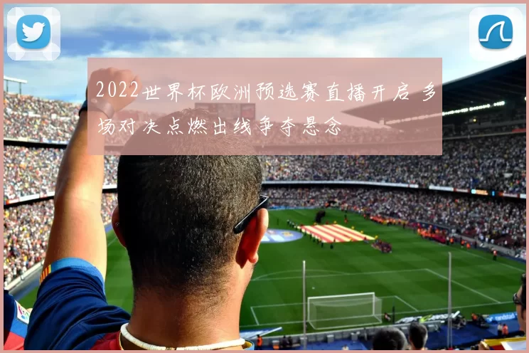 2022世界杯欧洲预选赛直播开启 多场对决点燃出线争夺悬念