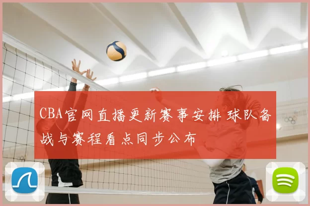 CBA官网直播更新赛事安排 球队备战与赛程看点同步公布