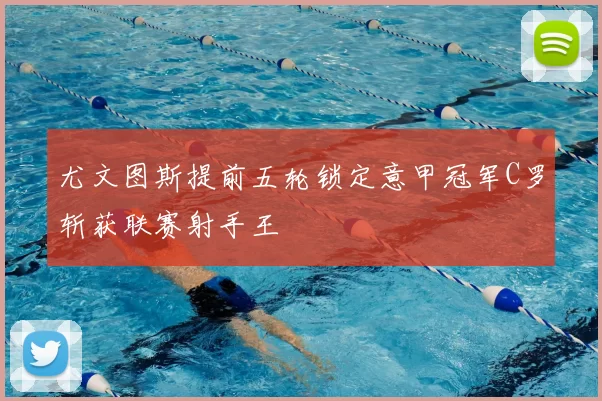 尤文图斯提前五轮锁定意甲冠军C罗斩获联赛射手王