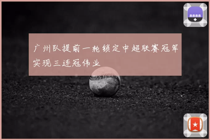 广州队提前一轮锁定中超联赛冠军实现三连冠伟业