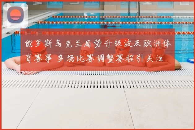 俄罗斯乌克兰局势升级波及欧洲体育赛事 多场比赛调整赛程引关注