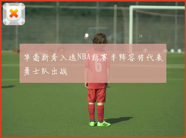 华裔新秀入选NBA新赛季阵容将代表勇士队出战