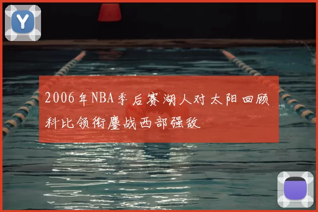2006年NBA季后赛湖人对太阳回顾 科比领衔鏖战西部强敌