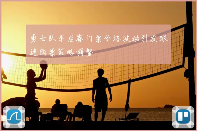 勇士队季后赛门票价格波动引发球迷购票策略调整