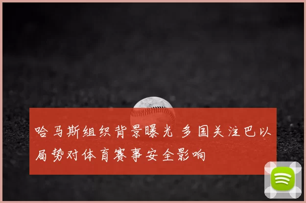 哈马斯组织背景曝光 多国关注巴以局势对体育赛事安全影响