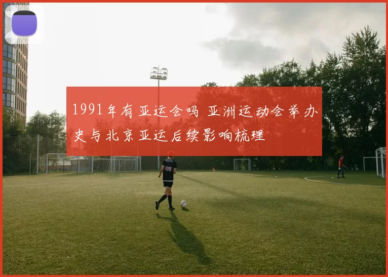 1991年有亚运会吗 亚洲运动会举办史与北京亚运后续影响梳理
