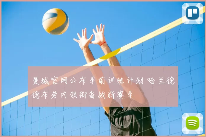 曼城官网公布季前训练计划 哈兰德德布劳内领衔备战新赛季