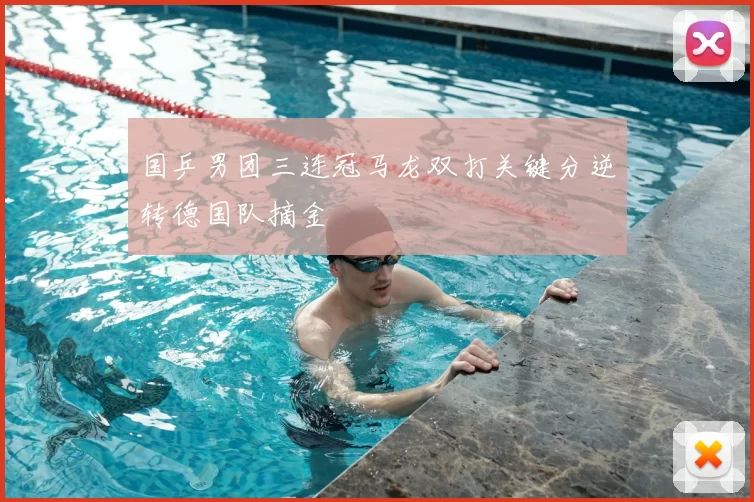 国乒男团三连冠马龙双打关键分逆转德国队摘金