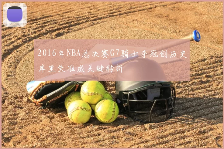 2016年NBA总决赛G7骑士夺冠创历史库里失准成关键转折