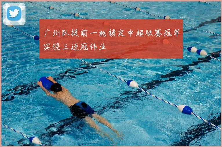 广州队提前一轮锁定中超联赛冠军实现三连冠伟业