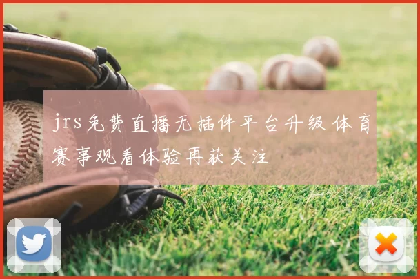jrs免费直播无插件平台升级 体育赛事观看体验再获关注