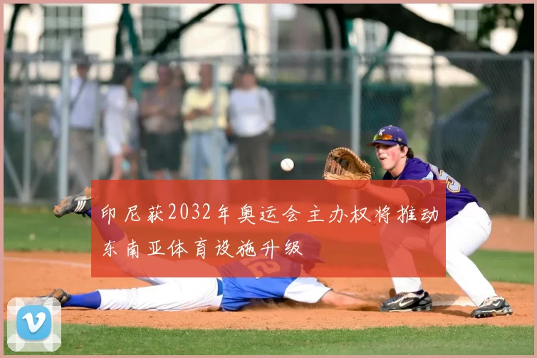 印尼获2032年奥运会主办权将推动东南亚体育设施升级