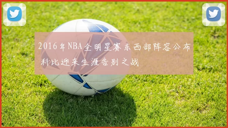 2016年NBA全明星赛东西部阵容公布 科比迎来生涯告别之战