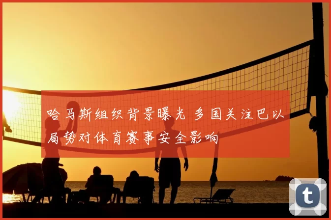 哈马斯组织背景曝光 多国关注巴以局势对体育赛事安全影响