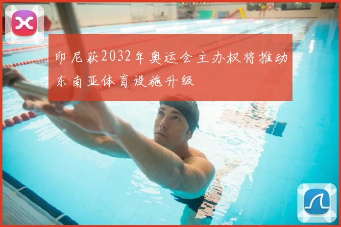 印尼获2032年奥运会主办权将推动东南亚体育设施升级
