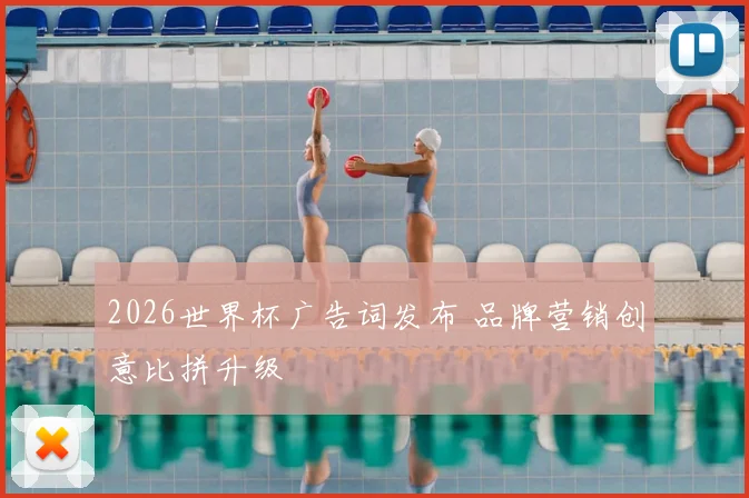 2026世界杯广告词发布 品牌营销创意比拼升级