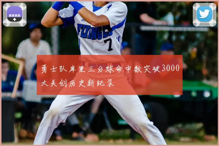 勇士队库里三分球命中数突破3000大关创历史新纪录