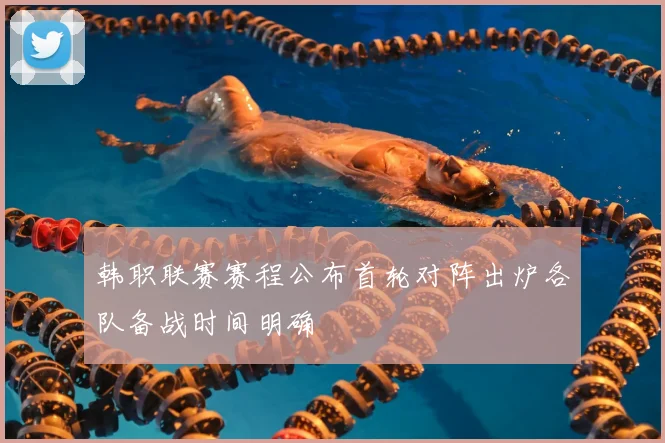 韩职联赛赛程公布首轮对阵出炉各队备战时间明确