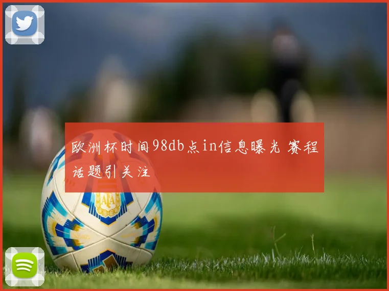 欧洲杯时间98db点in信息曝光 赛程话题引关注