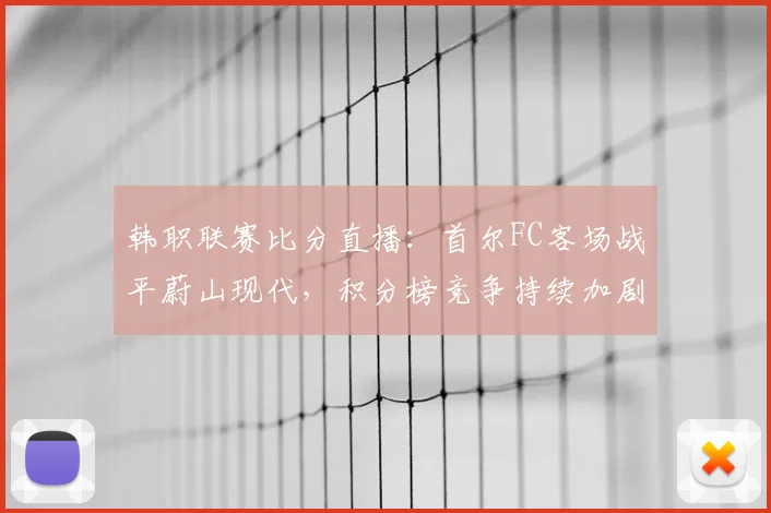 韩职联赛比分直播：首尔FC客场战平蔚山现代，积分榜竞争持续加剧