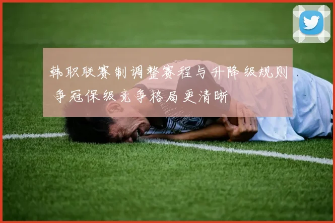 韩职联赛制调整赛程与升降级规则 争冠保级竞争格局更清晰