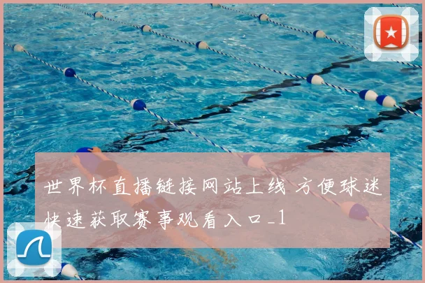 世界杯直播链接网站上线 方便球迷快速获取赛事观看入口_1