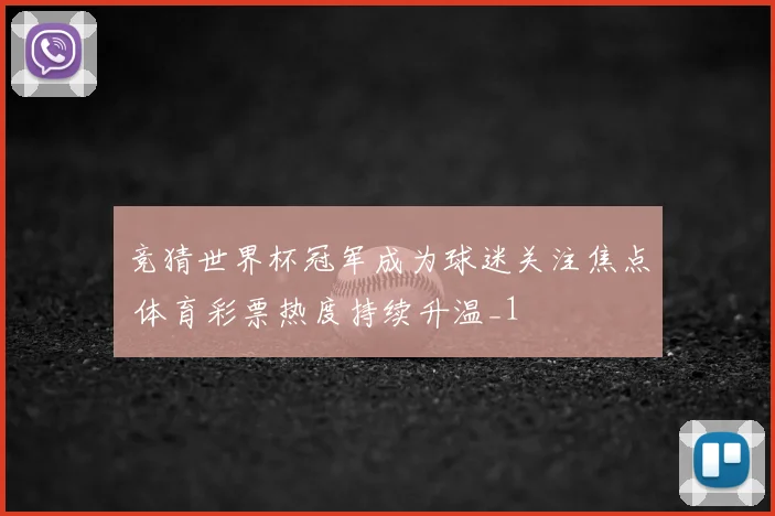 竞猜世界杯冠军成为球迷关注焦点 体育彩票热度持续升温_1