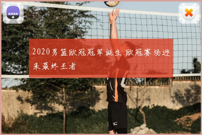2020男篮欧冠冠军诞生 欧冠赛场迎来最终王者